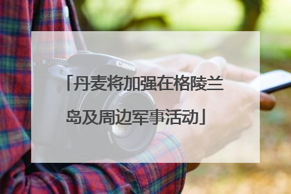 丹麦将加强在格陵兰岛及周边军事活动