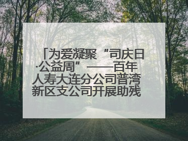 为爱凝聚“司庆日·公益周”——百年人寿大连分公司普湾新区支公司开展助残公益活动