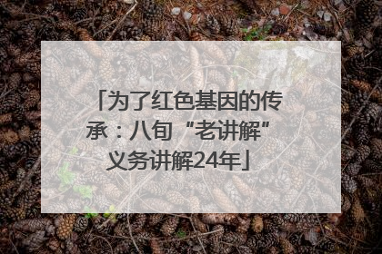为了红色基因的传承：八旬“老讲解”义务讲解24年