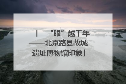 一“眼”越千年——北京路县故城遗址博物馆印象