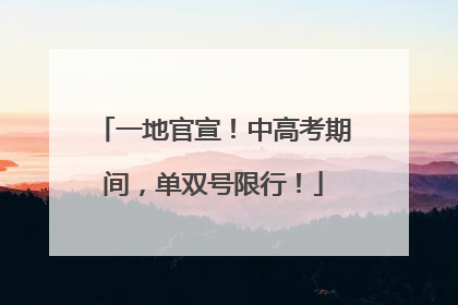 一地官宣！中高考期间，单双号限行！