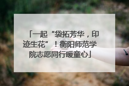 一起“袋拓芳华，印迹生花”！衡阳师范学院志愿同行暖童心