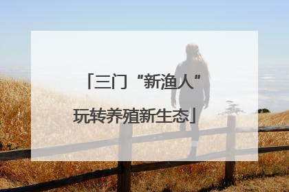 三门“新渔人”玩转养殖新生态