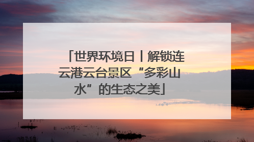 世界环境日丨解锁连云港云台景区“多彩山水”的生态之美