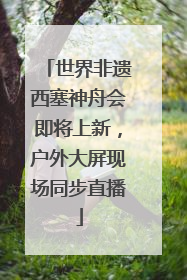 世界非遗西塞神舟会即将上新，户外大屏现场同步直播