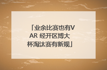 业余比赛也有VAR 经开区博大杯淘汰赛有新规