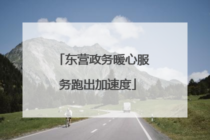 东营政务暖心服务跑出加速度