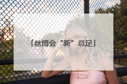 丝博会“新”意足
