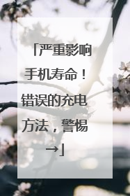 严重影响手机寿命！错误的充电方法，警惕→