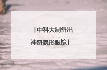 中科大制备出神奇隐形眼镜