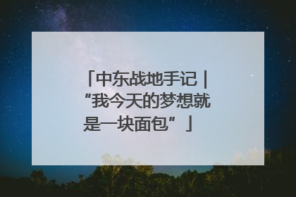 中东战地手记｜“我今天的梦想就是一块面包”