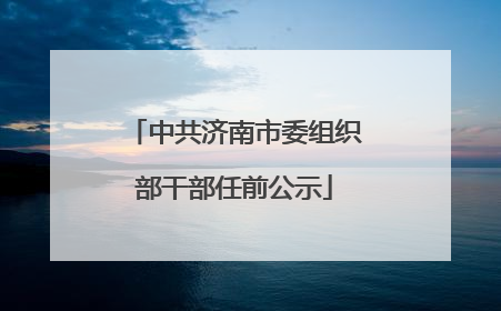 中共济南市委组织部干部任前公示