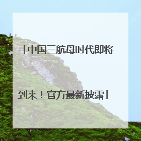 中国三航母时代即将到来！官方最新披露