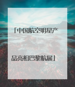 中国航空明星产品亮相巴黎航展