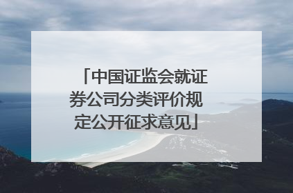 中国证监会就证券公司分类评价规定公开征求意见