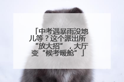 中考遇暴雨没地儿等？这个派出所“放大招”，大厅变“候考暖舱”