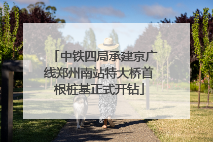 中铁四局承建京广线郑州南站特大桥首根桩基正式开钻