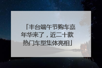 丰台端午节购车嘉年华来了，近二十款热门车型集体亮相