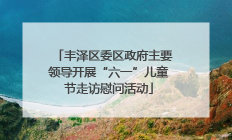 丰泽区委区政府主要领导开展“六一”儿童节走访慰问活动