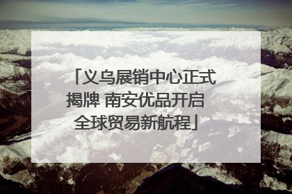 义乌展销中心正式揭牌 南安优品开启全球贸易新航程