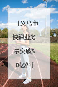 义乌市快递业务量突破50亿件