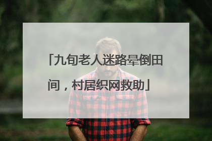 九旬老人迷路晕倒田间，村居织网救助