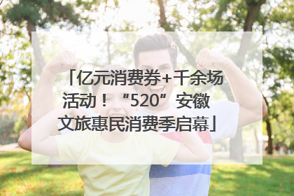 亿元消费券+千余场活动！“520”安徽文旅惠民消费季启幕