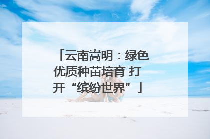 云南嵩明：绿色优质种苗培育 打开“缤纷世界”