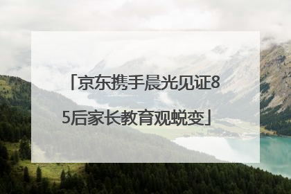 京东携手晨光见证85后家长教育观蜕变