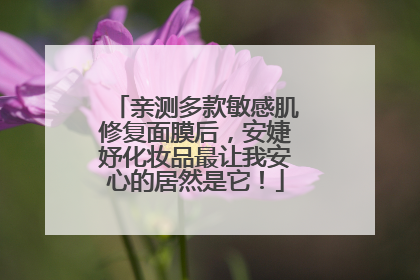 亲测多款敏感肌修复面膜后，安婕妤化妆品最让我安心的居然是它！