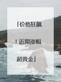 价格狂飙！近期涨幅超黄金