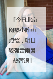 今日北京闷热小阵雨点缀，明日较强雷雨暑热暂退