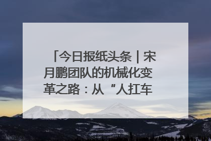 今日报纸头条｜宋月鹏团队的机械化变革之路：从“人扛车拉”到智慧果园