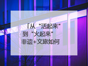 从“活起来”到“火起来” 非遗+文旅如何戳中人心？｜文旅融合看四川
