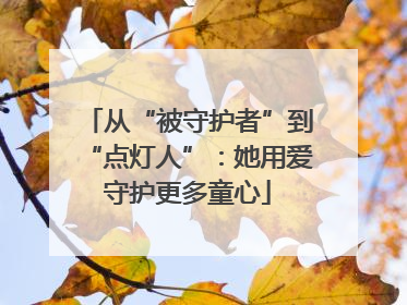 从“被守护者”到“点灯人”：她用爱守护更多童心