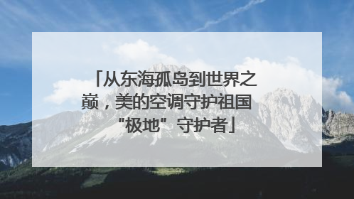 从东海孤岛到世界之巅，美的空调守护祖国“极地”守护者