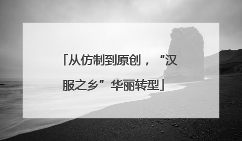 从仿制到原创，“汉服之乡”华丽转型