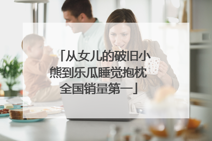 从女儿的破旧小熊到乐瓜睡觉抱枕全国销量第一