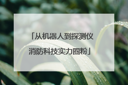 从机器人到探测仪 消防科技实力圈粉