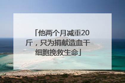 他两个月减重20斤，只为捐献造血干细胞挽救生命