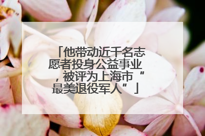 他带动近千名志愿者投身公益事业，被评为上海市“最美退役军人”