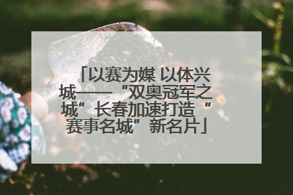 以赛为媒 以体兴城——“双奥冠军之城”长春加速打造“赛事名城”新名片