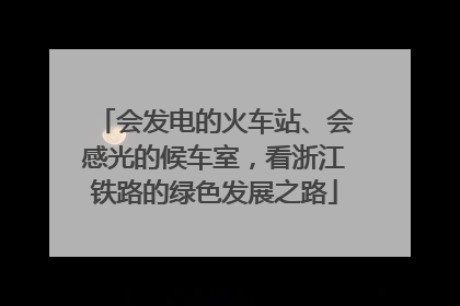 会发电的火车站、会感光的候车室，看浙江铁路的绿色发展之路