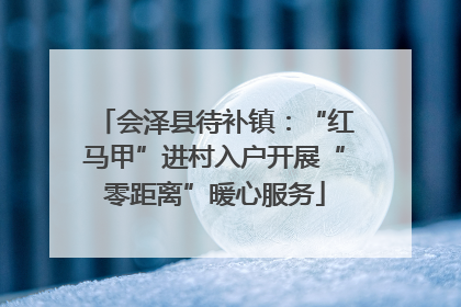 会泽县待补镇：“红马甲”进村入户开展“零距离”暖心服务