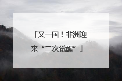 又一国！非洲迎来“二次觉醒”