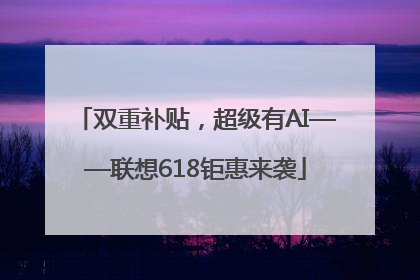 双重补贴，超级有AI——联想618钜惠来袭