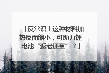 反常识！这种材料加热反而缩小，可助力锂电池“返老还童”？