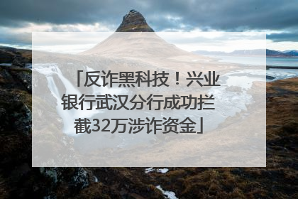 反诈黑科技！兴业银行武汉分行成功拦截32万涉诈资金