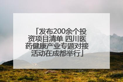 发布200余个投资项目清单 四川医药健康产业专题对接活动在成都举行