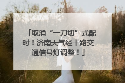 取消“一刀切”式配时！济南天气经十路交通信号灯调整！